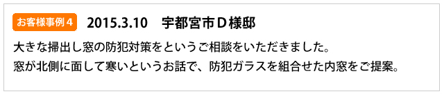 お客様事例４（2015.03.10）　宇都宮市D様邸　大きな掃き出し窓の防犯対策をというご相談。窓が北側に面していて寒いというお話で防犯ガラスを組み合わせた内窓をご提案